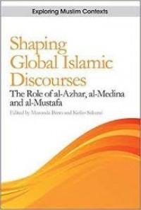 Shaping global Islamic discourses : the role of al-Azhar, al-Medina and al-Mustafa