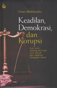 Keadilan, demokrasi, dan korupsi: esai-esai tentang perilaku elit daerah dan lemahnya penegakan hukum