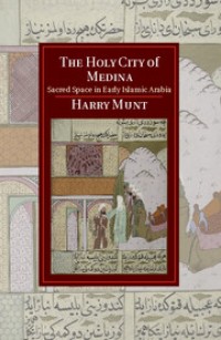 The holy city of Medina : sacred space in early Islamic Arabia
