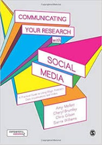 Communicating your research with social media : a practical guide to using blogs, podcasts, data visualisations and video