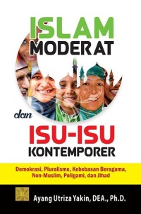 Islam moderat dan isu-isu kontemporer : demokrasi, pluralisme, kebebasan beragama, non-muslim, poligami, dan jihad