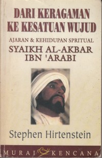 Dari keragaman ke kesatuan wujud : ajaran dan kehidupan spiritual Syaikh al-Akbar Ibn 'Arabi