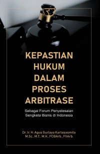 Kepastian hukum dalam proses arbitase: sebagai forum penyelesaian sengketa bisnis di Indonesia