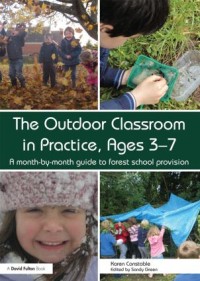 The outdoor classroom in practice, ages 3 -7 : a month-by-month guide to forest school provision