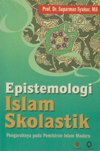Epistemologi Islam skolastik : pengaruhnya pada pemikiran Islam modern