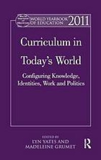 World yearbook of education 2011 : curriculum in today's world : configuring knowledge, identities, work and politics