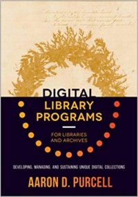 Digital library programs for libraries and archives : developing, managing, and sustaining unique digital collections