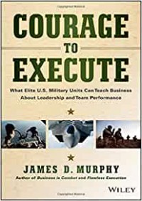 Courage to execute : what elite U.S. military units can teach business about leadership and team performance