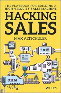 Hacking sales : the ultimate playbook and tool guide to building a high velocity sales machine