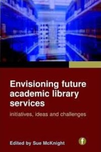 Envisioning future academic library services : initiatives, ideas and challenges