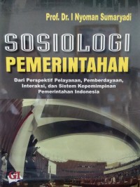 Sosiologi pemerintahan : dari perspektif pelayanan, pemberdayaan, interaksi, dan sistem kepemimpinan pemerintahan Indonesia